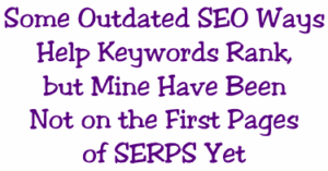 Some Outdated SEO Ways Help Keywords Rank, but Mine Have Been Not on the First Pages of SERPS Yet