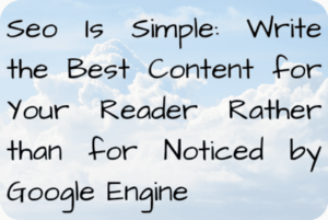 Seo Is Simple: Write the Best Content for Your Reader Rather than for Noticed by Google Engine