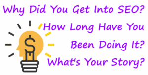 Why Did You Get Into SEO? How Long Have You Been Doing It? What's Your Story?