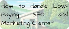 How to Handle Low-Paying SEO and Marketing Clients?