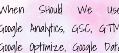 When Should We Use? Google Analytics, GSC, GTM, Google Optimize, Google Data Studio