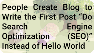 People Create Blog to Write the First Post "Do Search Engine Optimization (SEO)" Instead of Hello World