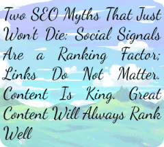 Two SEO Myths That Just Won't Die: Social Signals Are a Ranking Factor; Links Do Not Matter. Content Is King. Great Content Will Always Rank Well