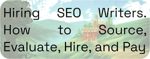 Hiring SEO Writers. How to Source, Evaluate, Hire, and Pay